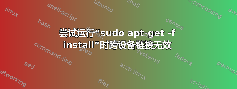 尝试运行“sudo apt-get -f install”时跨设备链接无效