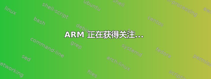 ARM 正在获得关注...