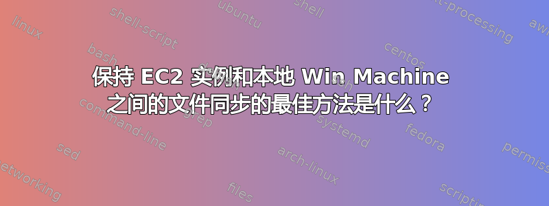 保持 EC2 实例和本地 Win Machine 之间的文件同步的最佳方法是什么？