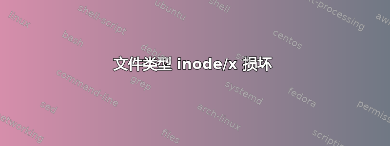 文件类型 inode/x 损坏