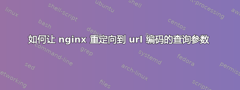 如何让 nginx 重定向到 url 编码的查询参数