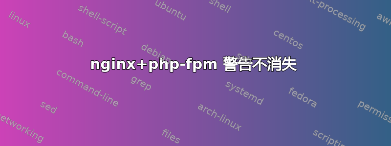 nginx+php-fpm 警告不消失