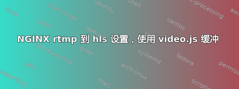 NGINX rtmp 到 hls 设置，使用 video.js 缓冲