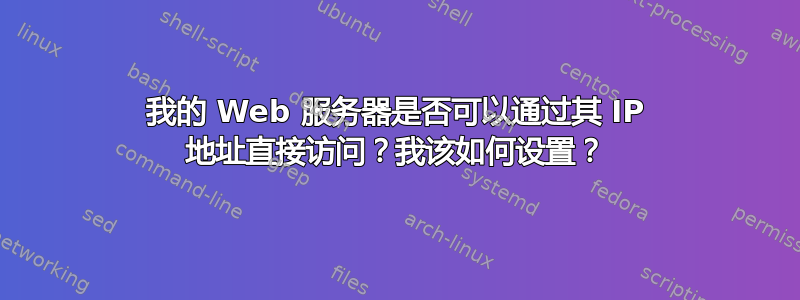 我的 Web 服务器是否可以通过其 IP 地址直接访问？我该如何设置？