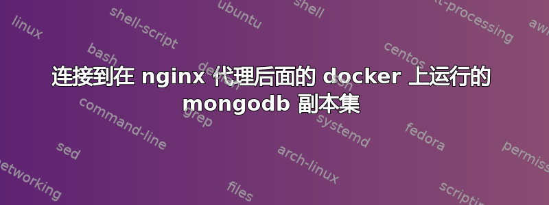 连接到在 nginx 代理后面的 docker 上运行的 mongodb 副本集