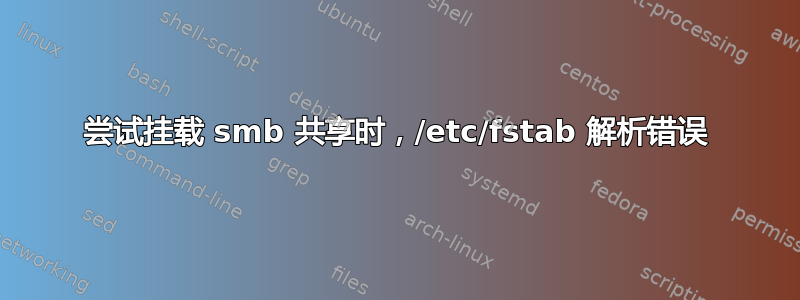 尝试挂载 smb 共享时，/etc/fstab 解析错误