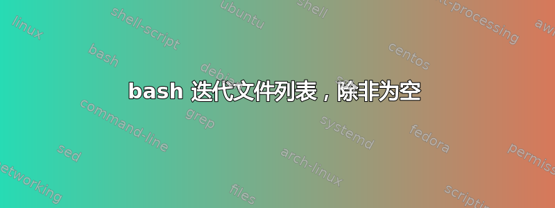 bash 迭代文件列表，除非为空