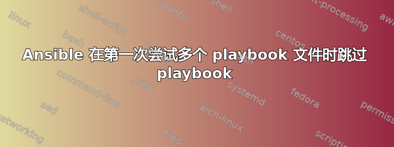 Ansible 在第一次尝试多个 playbook 文件时跳过 playbook