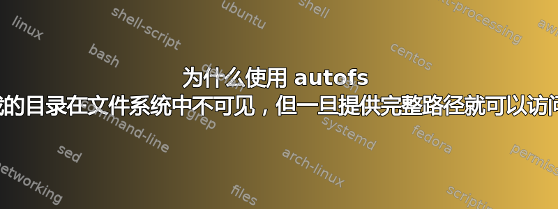 为什么使用 autofs 挂载的目录在文件系统中不可见，但一旦提供完整路径就可以访问？