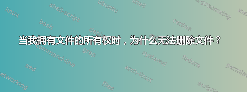 当我拥有文件的所有权时，为什么无法删除文件？ 