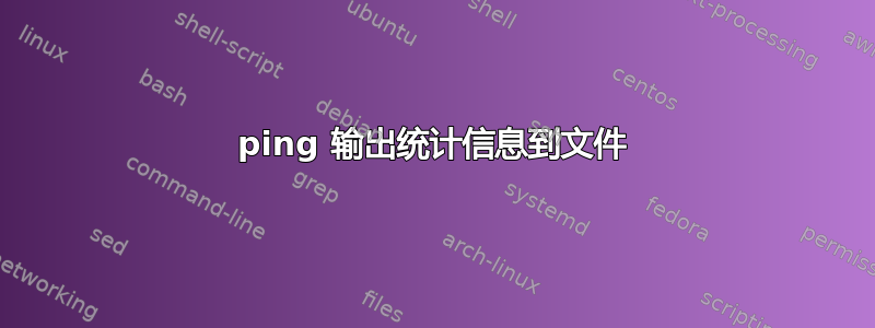 ping 输出统计信息到文件