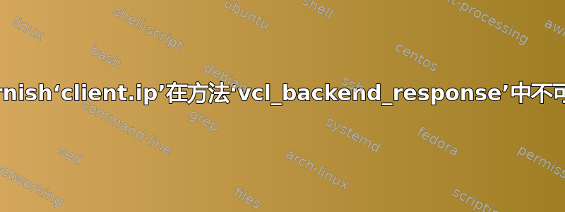 Varnish‘client.ip’在方法‘vcl_backend_response’中不可用