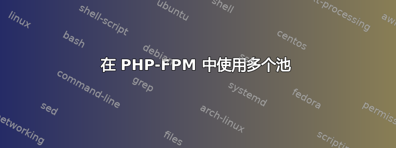 在 PHP-FPM 中使用多个池