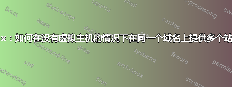 nginx：如何在没有虚拟主机的情况下在同一个域名上提供多个站点？