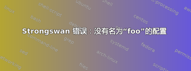 Strongswan 错误：没有名为“foo”的配置