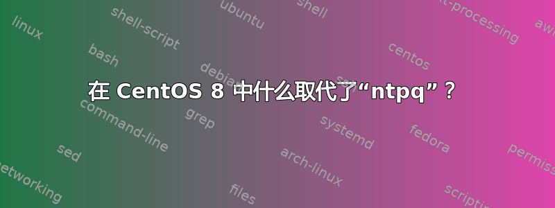 在 CentOS 8 中什么取代了“ntpq”？