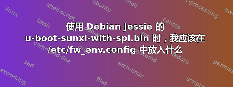 使用 Debian Jessie 的 u-boot-sunxi-with-spl.bin 时，我应该在 /etc/fw_env.config 中放入什么