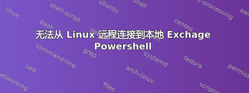 无法从 Linux 远程连接到本地 Exchage Powershell