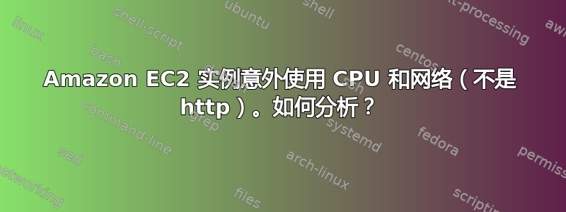 Amazon EC2 实例意外使用 CPU 和网络（不是 http）。如何分析？