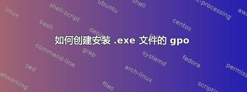 如何创建安装 .exe 文件的 gpo