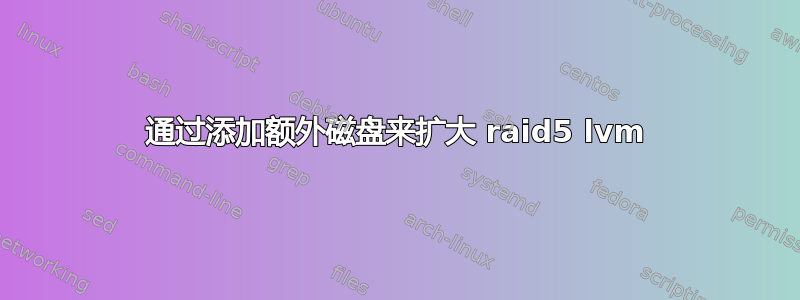 通过添加额外磁盘来扩大 raid5 lvm