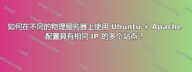 如何在不同的物理服务器上使用 Ubuntu + Apache 配置具有相同 IP 的多个站点？