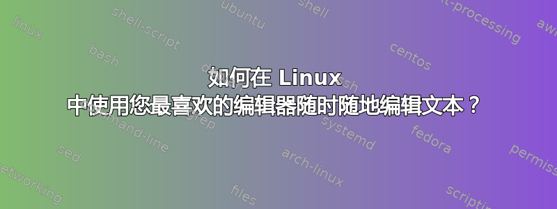 如何在 Linux 中使用您最喜欢的编辑器随时随地编辑文本？