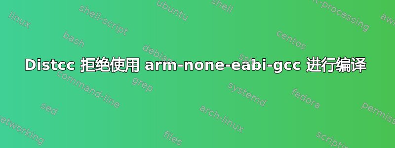 Distcc 拒绝使用 arm-none-eabi-gcc 进行编译