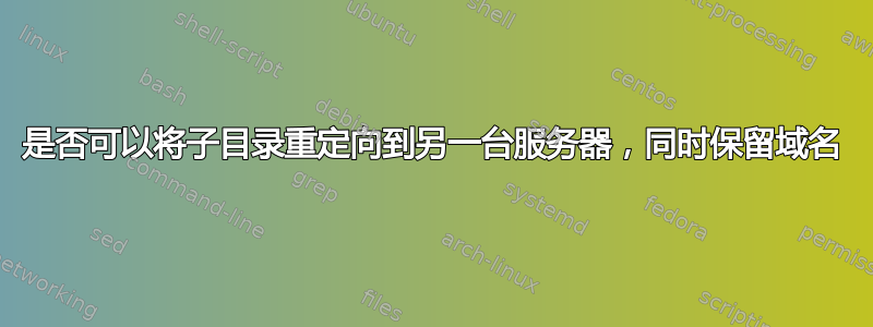 是否可以将子目录重定向到另一台服务器，同时保留域名