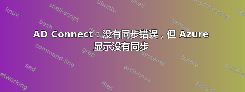 AD Connect：没有同步错误，但 Azure 显示没有同步