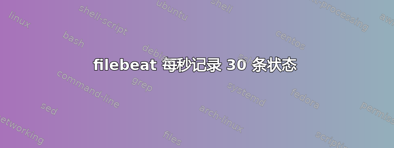 filebeat 每秒记录 30 条状态