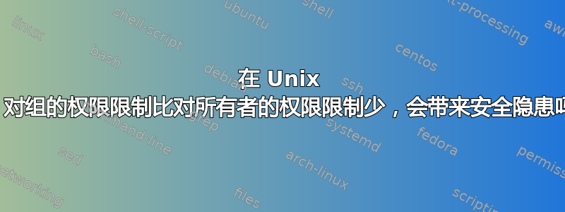 在 Unix 中，对组的权限限制比对所有者的权限限制少，会带来安全隐患吗？