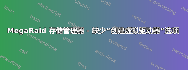 MegaRaid 存储管理器 - 缺少“创建虚拟驱动器”选项