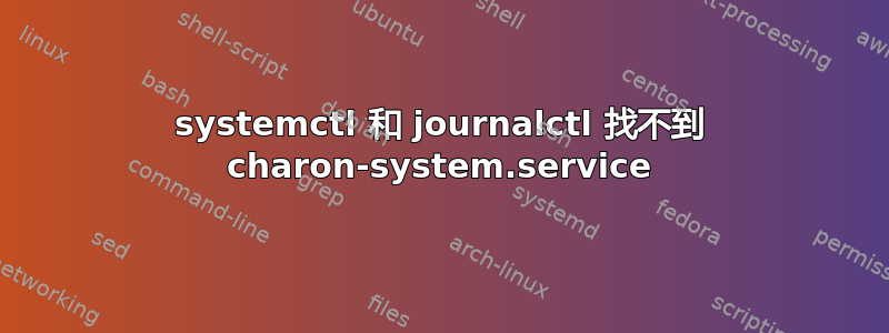 systemctl 和 journalctl 找不到 charon-system.service