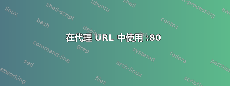 在代理 URL 中使用 :80