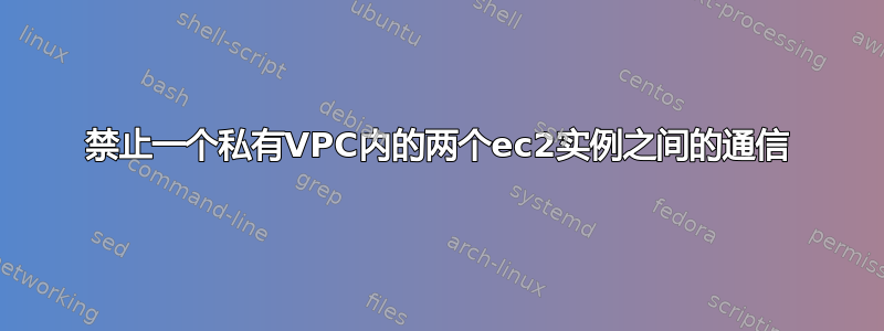 禁止一个私有VPC内的两个ec2实例之间的通信