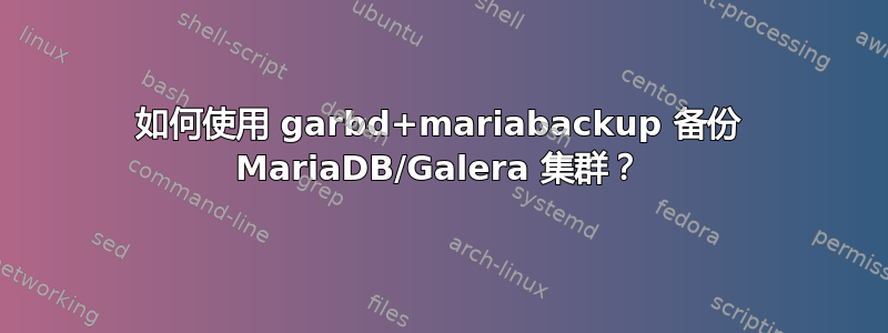 如何使用 garbd+mariabackup 备份 MariaDB/Galera 集群？