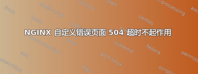 NGINX 自定义错误页面 504 超时不起作用