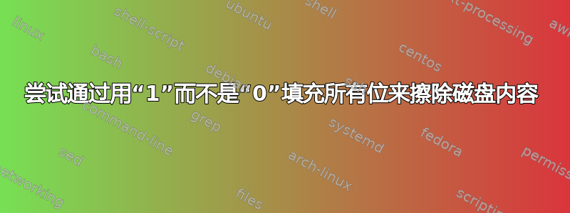 尝试通过用“1”而不是“0”填充所有位来擦除磁盘内容