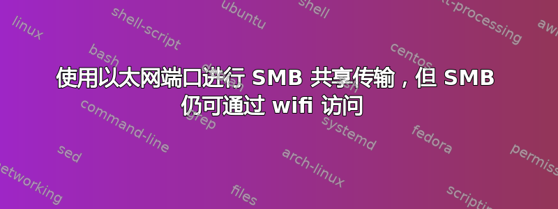 使用以太网端口进行 SMB 共享传输，但 SMB 仍可通过 wifi 访问 