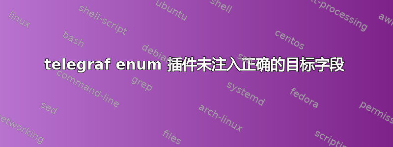 telegraf enum 插件未注入正确的目标字段