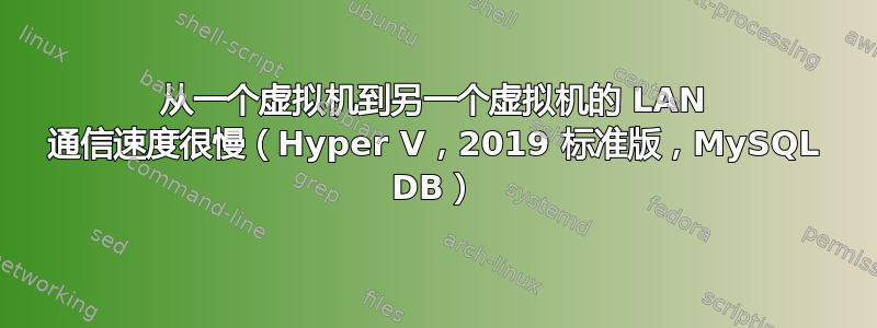 从一个虚拟机到另一个虚拟机的 LAN 通信速度很慢（Hyper V，2019 标准版，MySQL DB）