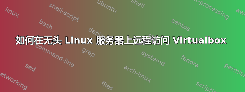 如何在无头 Linux 服务器上远程访问 Virtualbox