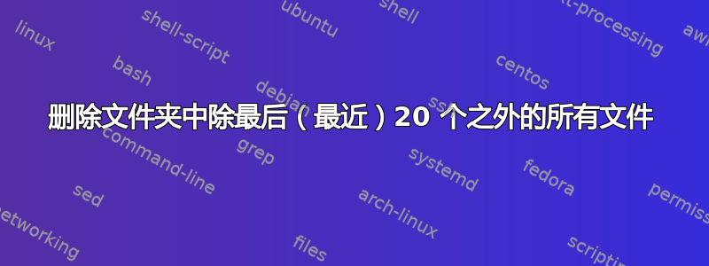 删除文件夹中除最后（最近）20 个之外的所有文件