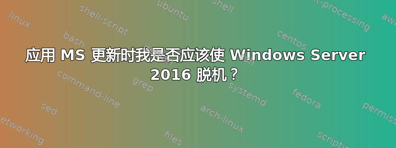 应用 MS 更新时我是否应该使 Windows Server 2016 脱机？