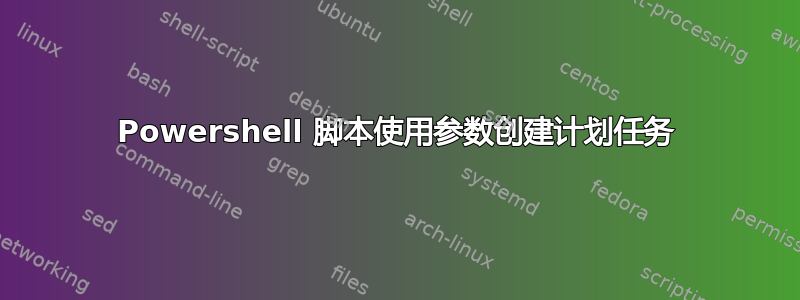 Powershell 脚本使用参数创建计划任务