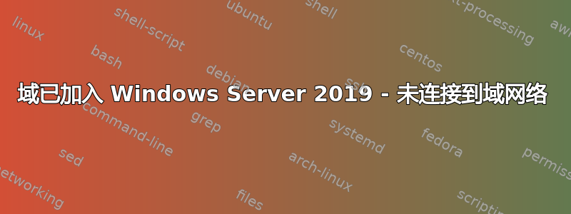 域已加入 Windows Server 2019 - 未连接到域网络