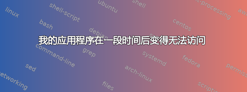 我的应用程序在一段时间后变得无法访问