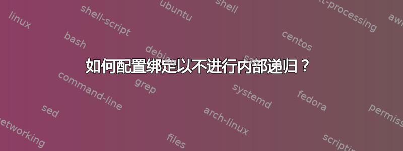 如何配置绑定以不进行内部递归？