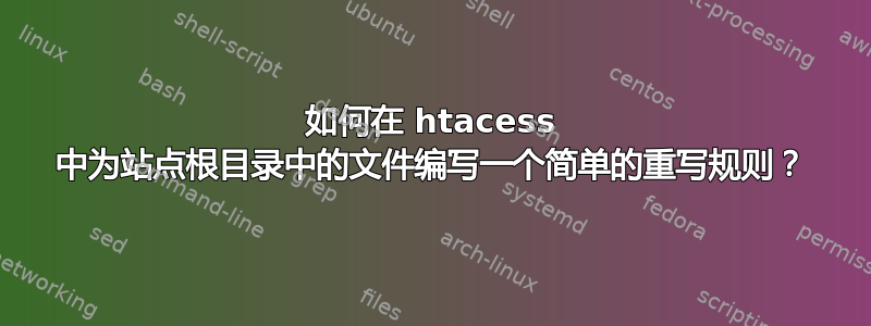 如何在 htacess 中为站点根目录中的文件编写一个简单的重写规则？